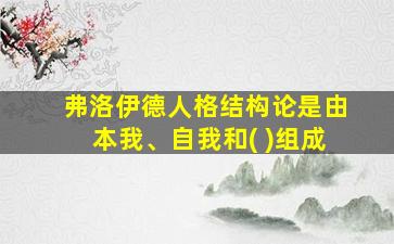 弗洛伊德人格结构论是由本我、自我和( )组成